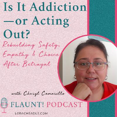Is It Addiction—or Acting Out? Rebuilding Safety, Empathy & Choice After Betrayal -with Sexologist Cheryl Camarillo