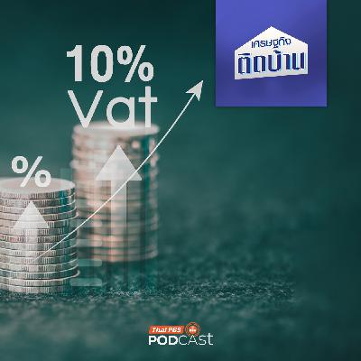 เศรษฐกิจติดบ้าน EP. 758: ไทยพร้อมปรับภาษีมูลค่าเพิ่มเป็น 10% แล้วหรือยัง ?