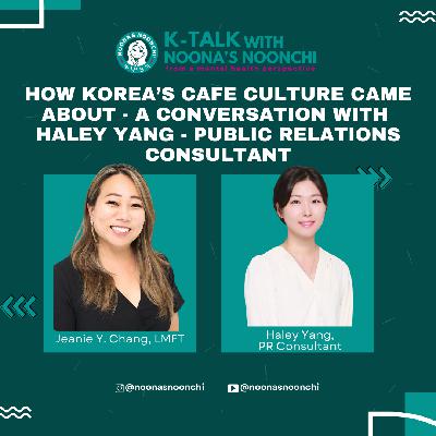 K-Talk Episode 15: How Korea’s Cafe Culture Came About A Conversation with Haley Yang Public Relations Consultant