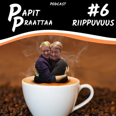 Papit Praattaa #6. Riippuvuus
