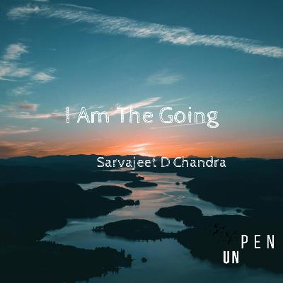 I Am the Going - a Poem by Sarvajeet Dinesh Chandra