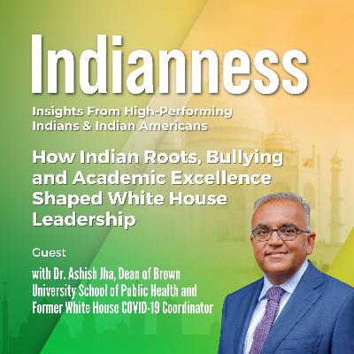 How Indian Roots, Bullying and Academic Excellence Shaped White House Leadership with Dr. Ashish Jha, Dean of Brown University School of Public Health and Former White House COVID-19 Coordinato How Indian Roots, Bullying and Academic Excellence Shaped White House Leadership with Dr. Ashish Jha, Dean of Brown University School of Public Health and Former White House COVID-19 Coordinato
