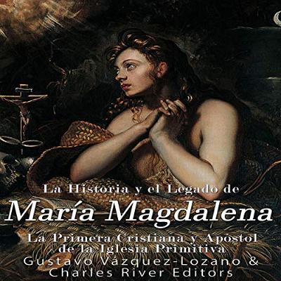 La Historia y El Legado de María Magdalena, La Primera Cristiana y Apóstol de La Iglesia Primitiva [The History and the Legacy of Mary Magdalene, the First Christian and Apostle of the Early Church] (Audiolibro) | Prueba Gratis