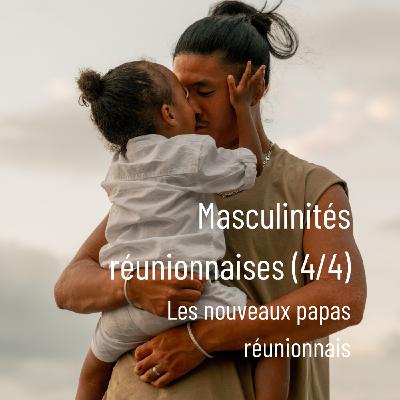 Masculinités réunionnaises (4/4) : Les nouveaux papas réunionnais (PARTIE 2)