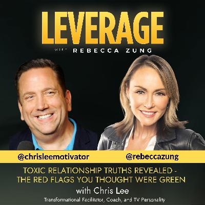 Toxic Relationship Truths Revealed - The Red Flags You Thought Were Green with Guest Chris Lee on Leverage with Rebecca Zung #7