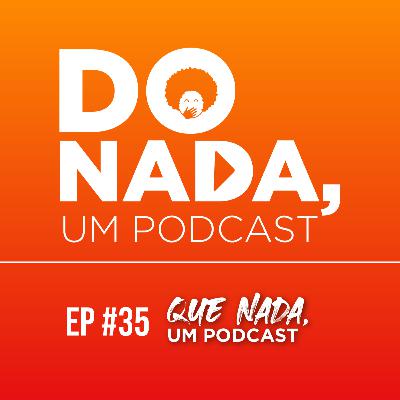 Episódio #35 - Que nada, um podcast