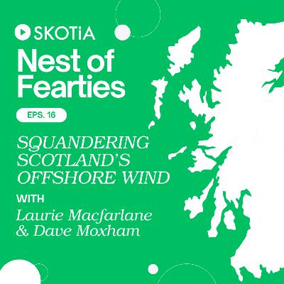 Nest of Fearties #16: Squandering Scotland's Offshore Wind w/ Laurie Macfarlane and Dave Moxham