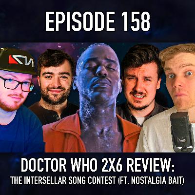 Episode 158: Doctor Who 2x6 Review - The Interstellar Song Contest (With Special Guests George Sheard & Cooper Britton From Nostalgia Bait)