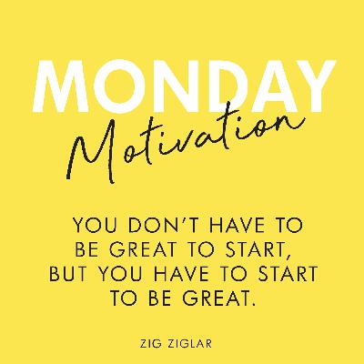 #397 - Monday Motivation: “You don’t have to be great to start, but you have to start to be great” - Zig Ziglar