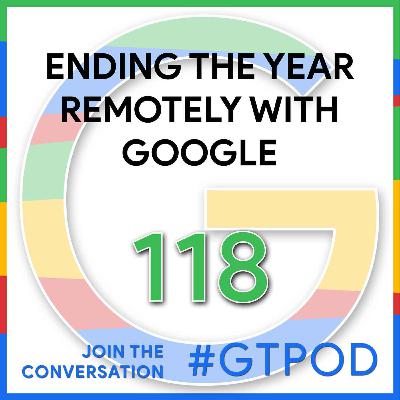 Ending the Year Remotely with Google - GTP118