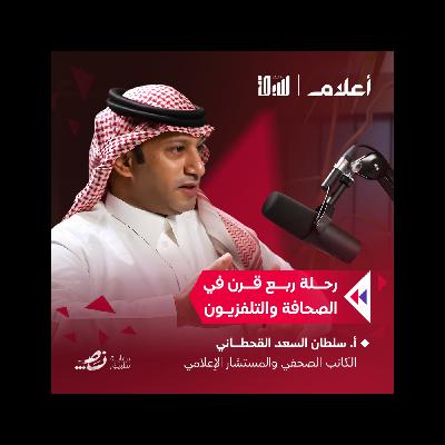 من سحر الكلمات إلى صناعة الإعلام | أ. سلطان السعد القحطاني | بودكاست أعلام