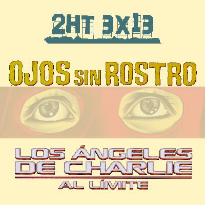 2HT 3x13 - Los ojos sin rostro/Los Ángeles de Charlie: Al límite