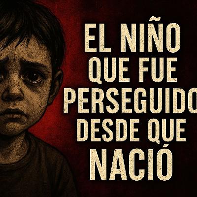 Episodio 19 EL NIÑO QUE FUE PERSEGUIDO DESDE QUE NACIÓ