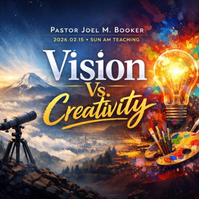 Pastor Joel M. Booker - 2026.02.15 SUN AM TEACHING - Vision Vs. Creativity
