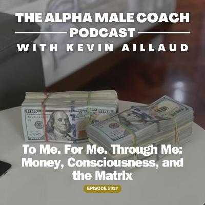 Episode 337: To Me. For Me. Through Me - Money, Consciousness, and the Matrix Episode 337: To Me. For Me. Through Me - Money, Consciousness, and the Matrix