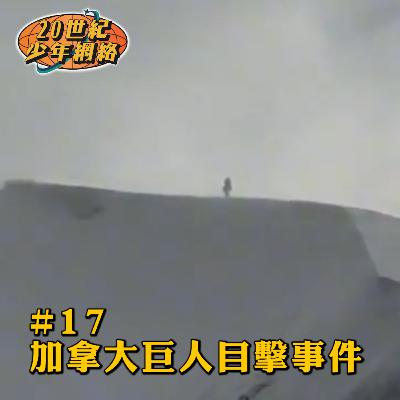 #17 【加拿大巨人目擊事件 】難分真與假！