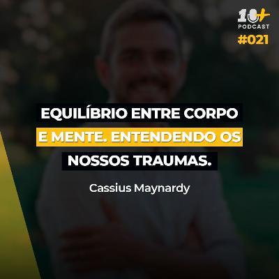 Equilíbrio entre corpo e mente - Entendendo os nossos traumas / Cassius Maynardi / 10+Podcast #021
