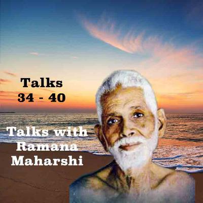 Talks With Ramana Maharshi (34 - 40) ~ Please See The Description For Details About These Talks