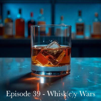 Episode 39 - Whisk(e)y Wars
