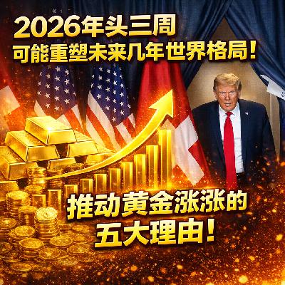 ep.18 金价史上首破5000美元大关！推动黄金涨涨涨的五大理由;2026年头三周可能重塑未来几年世界格局