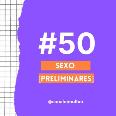 #50 - Sexo [Preliminares]
