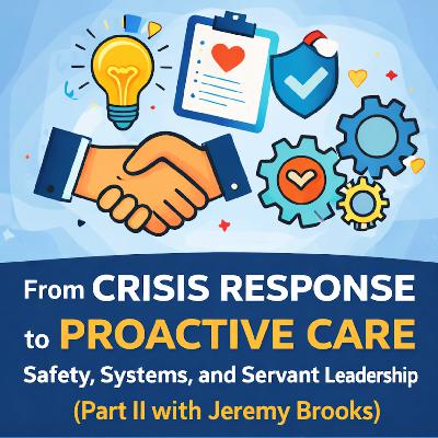 From Crisis Response to Proactive Care: Safety, Systems, and Servant Leadership (Part II with Jeremy Brooks)