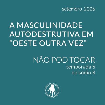 NPTS06E08: A masculinidade autodestrutiva em “Oeste outra vez”