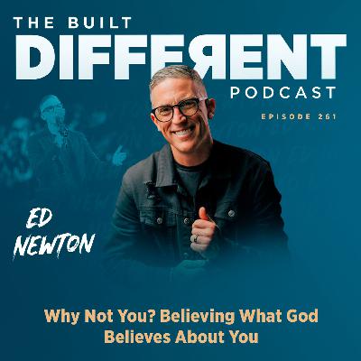Why Not You?: Believing What God Believes About You with Pastor Ed Newton, Ep. 261