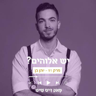 פרק 11 - יש אלוהים? עם יוהן בן