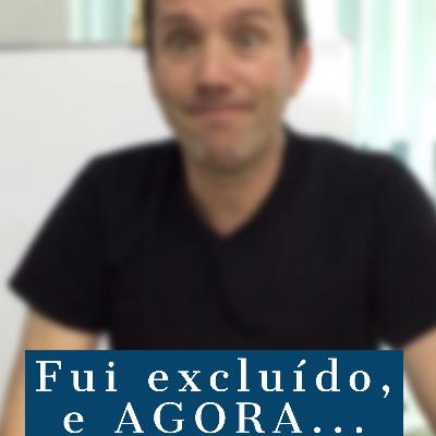Fui excluido...E agora Fui excluido...E agora