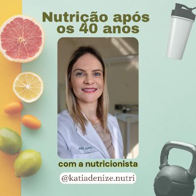 Nutrição Após os 40 anos - com Kátia Denize, Nutricionista Esportiva e Estética