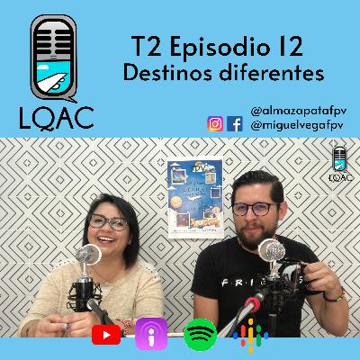 LQAC T2 E12 Destinos Diferentes