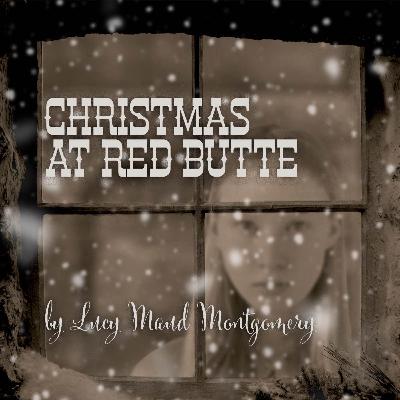 Christmas at Red Butte – a Classic Christmas Story by Lucy Maud Montgomery Christmas at Red Butte – a Classic Christmas Story by Lucy Maud Montgomery