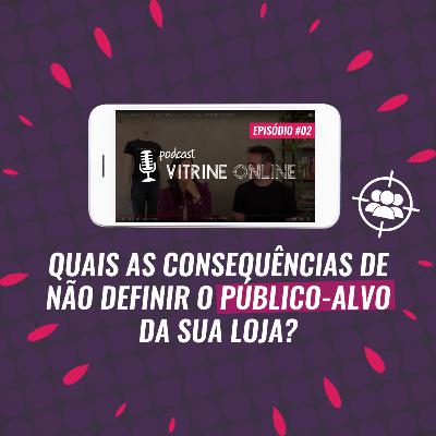 Quais As Consequências De Não Definir o Público-Alvo Da Sua Loja | T02E02 Podcast Vitrine Online