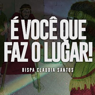 É você que faz o lugar! (Bispa Claudia Santos) É você que faz o lugar! (Bispa Claudia Santos)