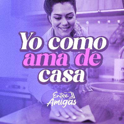 Ep. 38 - Yo como ama de casa