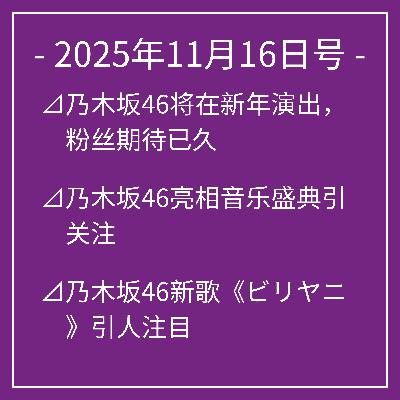 11月16日号⊿乃木坂46将在新年演出，粉丝期待已久⊿乃木坂46亮相音乐盛典引关注⊿乃木坂46新歌《ビリヤニ》引人注目⊿乃木坂46岩本莲加与富里奈央主演剧集获关注⊿乃木坂46一之濑美空展示“ビリヤニ”新衣装…