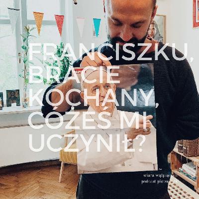 Franciszku, bracie kochany, cóżeś mi uczynił? | Wiara wątpiących #11