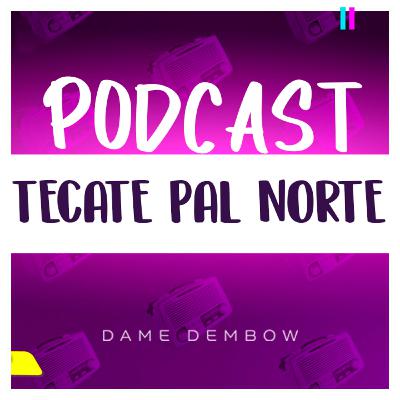 TECATE PAL NORTE 2022 | PODCAST DAME DEMBOW
