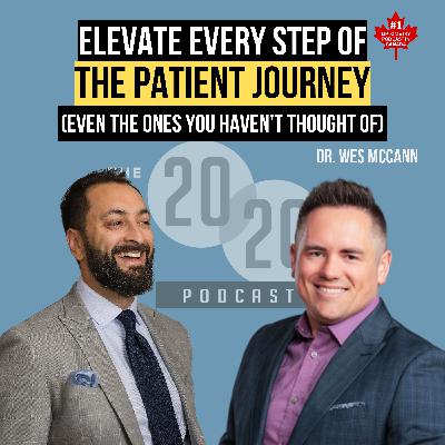 How To Elevate Every Step Of The Patient Journey (Even The One You Haven't Thought About) - Dr. Wes McCann