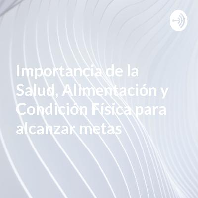 Importancia de la salud, alimentación y condición física para alcanzar metas