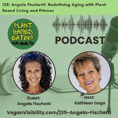 135: Angela Fischetti: Redefining Aging with Plant-Based Living and Fitness