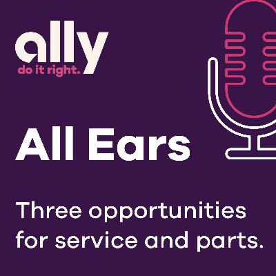 Ally All Ears Podcast | Three opportunities for services and parts Ally All Ears Podcast | Three opportunities for services and parts