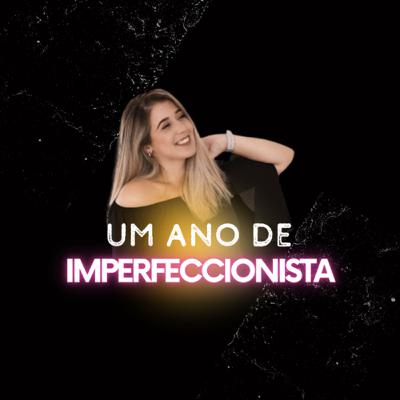 #41 Um ano de imperfeccionista