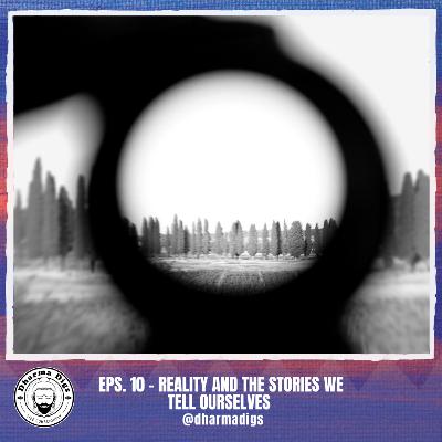 Eps. 10 - Reality and the Stories We Tell Ourselves (solo dig) Eps. 10 - Reality and the Stories We Tell Ourselves (solo dig)