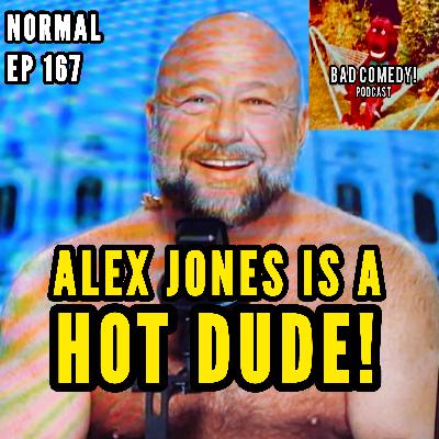 Alex Jones is a HOT DUDE! - Bad Comedy! Podcast | Normal Ep 167