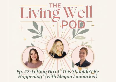 Ep. 27: Letting Go of "This Shouldn't Be Happening" (with Megan Laubacker)