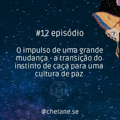 #12 episódio:O impulso de uma grande mudança-a transição do instinto de caça para uma cultura de paz