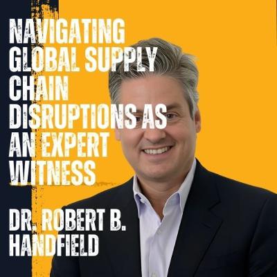 Robert Handfield on Navigating Global Supply Chain Disruptions as an Expert Witness