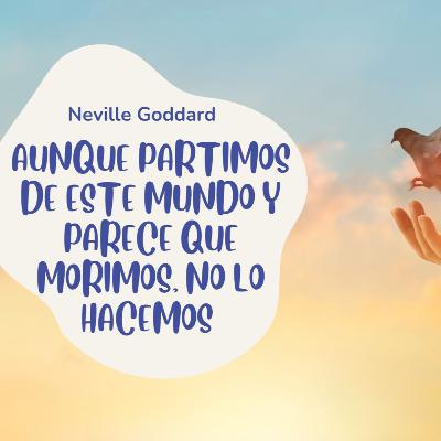 Aún cuando parece que morimos, no lo hacemos | NEVILLE GODDARD Aún cuando parece que morimos, no lo hacemos | NEVILLE GODDARD